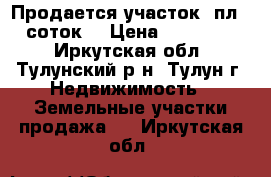 Продается участок, пл. 25 соток. › Цена ­ 1 000 000 - Иркутская обл., Тулунский р-н, Тулун г. Недвижимость » Земельные участки продажа   . Иркутская обл.